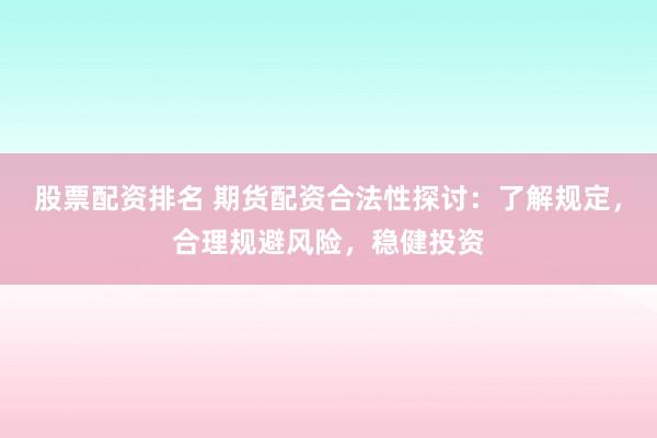股票配资排名 期货配资合法性探讨：了解规定，合理规避风险，稳健投资