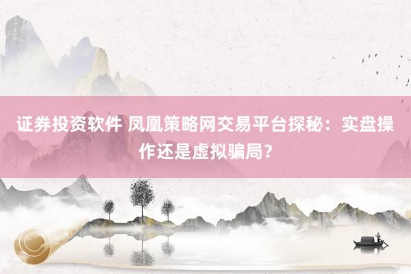 证券投资软件 凤凰策略网交易平台探秘：实盘操作还是虚拟骗局？
