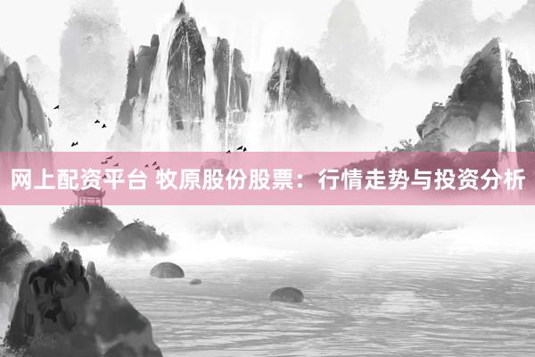 网上配资平台 牧原股份股票：行情走势与投资分析