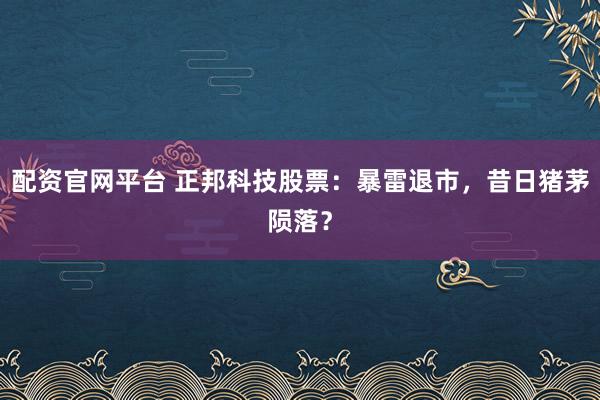配资官网平台 正邦科技股票：暴雷退市，昔日猪茅陨落？