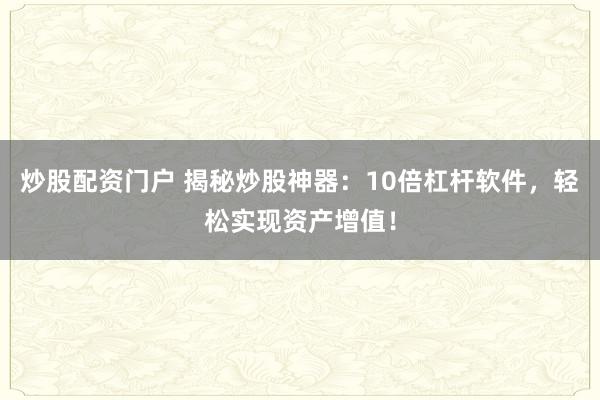 炒股配资门户 揭秘炒股神器：10倍杠杆软件，轻松实现资产增值！