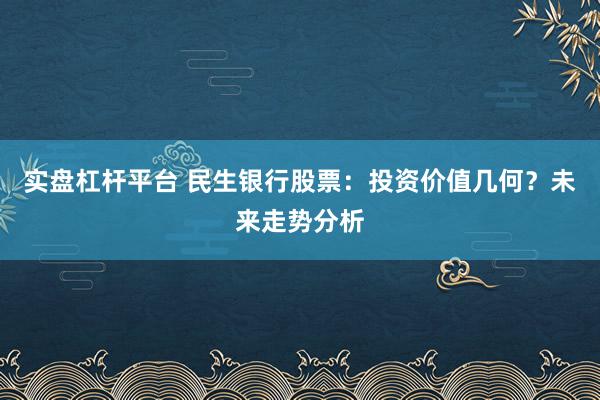 实盘杠杆平台 民生银行股票：投资价值几何？未来走势分析