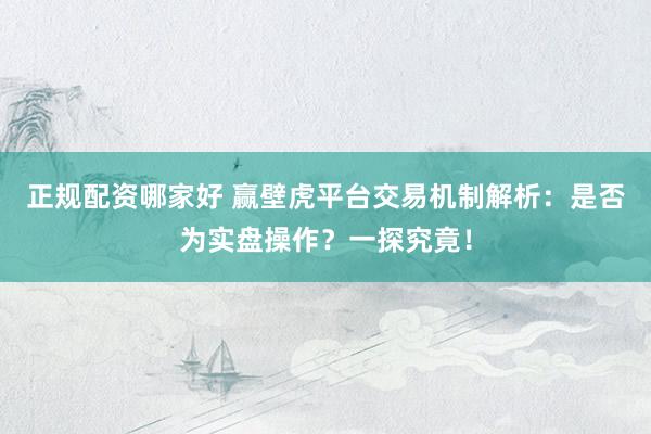 正规配资哪家好 赢壁虎平台交易机制解析：是否为实盘操作？一探究竟！