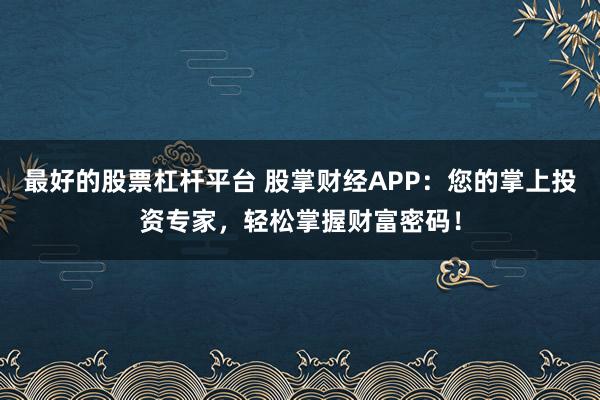 最好的股票杠杆平台 股掌财经APP：您的掌上投资专家，轻松掌握财富密码！
