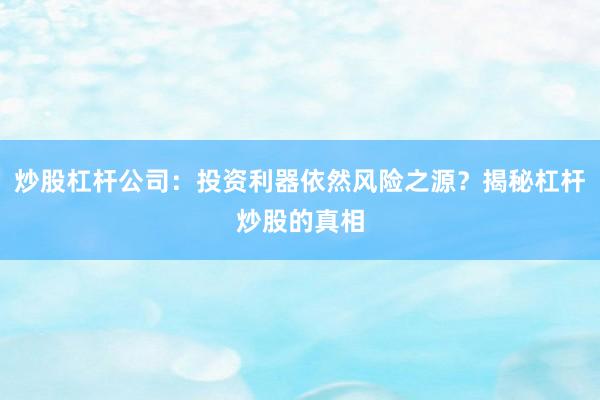 炒股杠杆公司：投资利器依然风险之源？揭秘杠杆炒股的真相