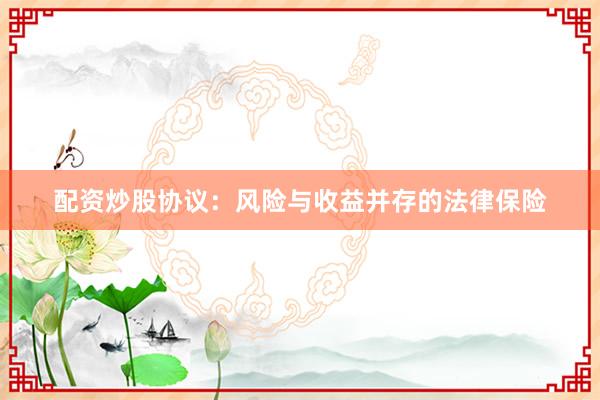 配资炒股协议：风险与收益并存的法律保险