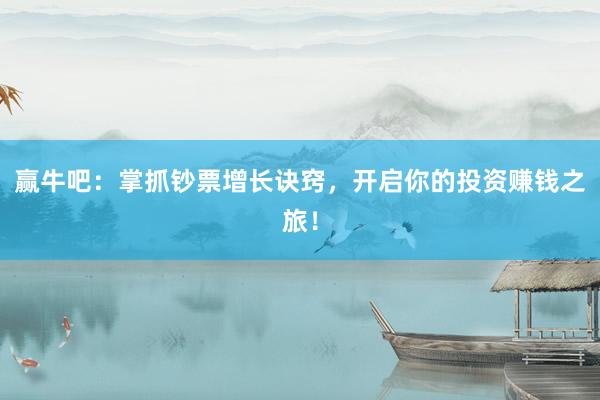 赢牛吧：掌抓钞票增长诀窍，开启你的投资赚钱之旅！