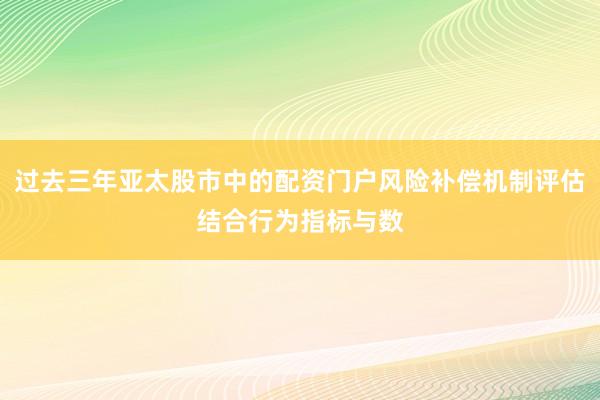 过去三年亚太股市中的配资门户风险补偿机制评估结合行为指标与数