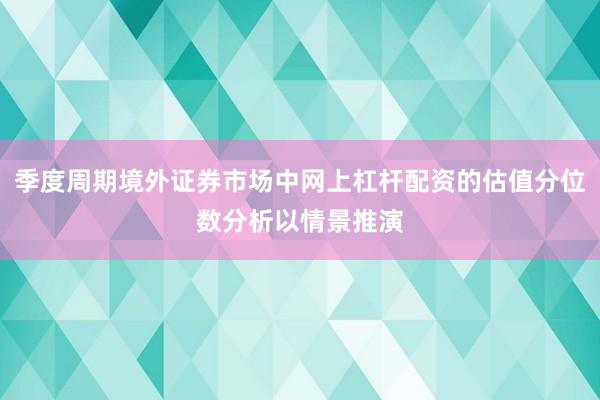 季度周期境外证券市场中网上杠杆配资的估值分位数分析以情景推演