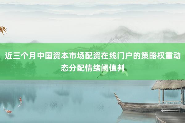 近三个月中国资本市场配资在线门户的策略权重动态分配情绪阈值判